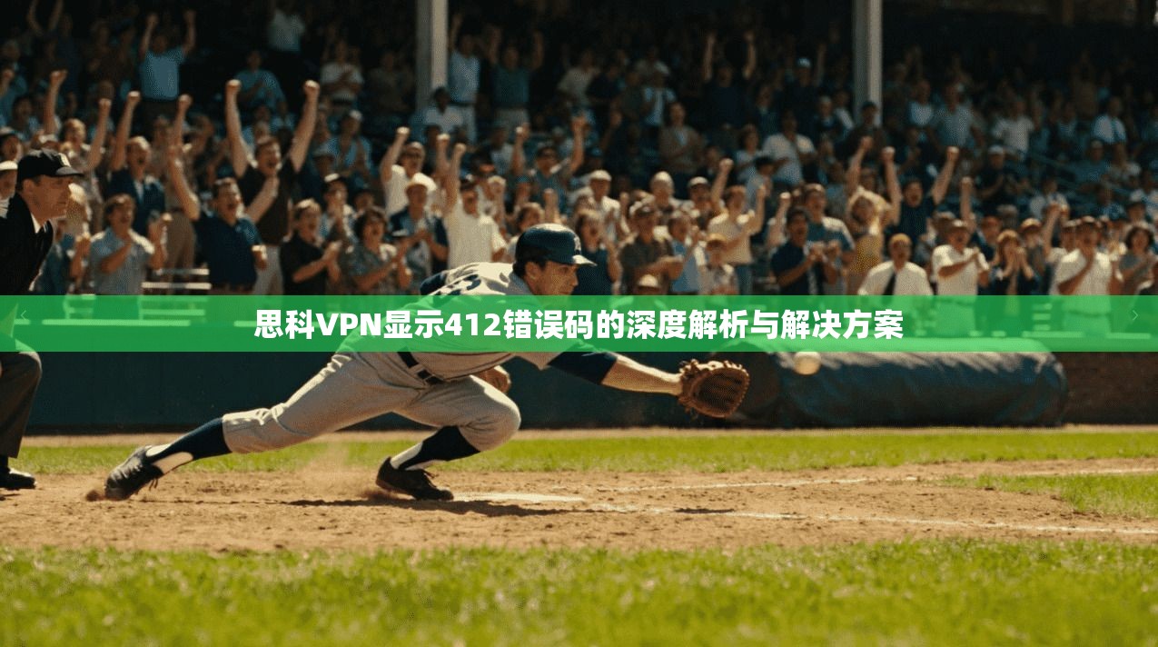 思科VPN显示412错误码的深度解析与解决方案 第1张 思科VPN显示412错误码的深度解析与解决方案 第1张