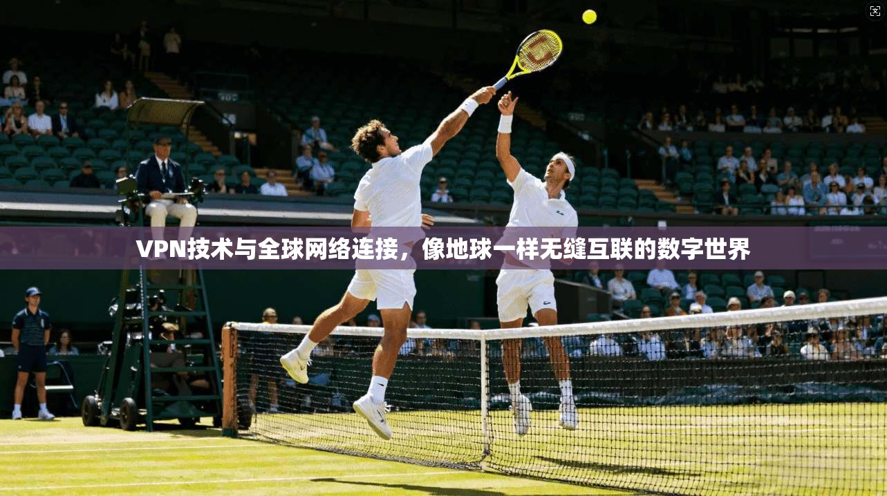 VPN技术与全球网络连接,像地球一样无缝互联的数字世界 第1张 VPN技术与全球网络连接,像地球一样无缝互联的数字世界 第1张