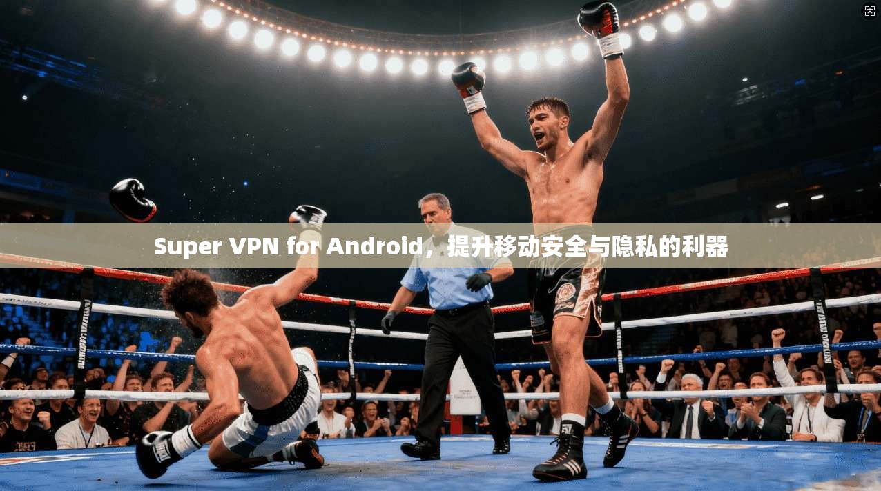 Super VPN for Android，提升移动安全与隐私的利器  第1张