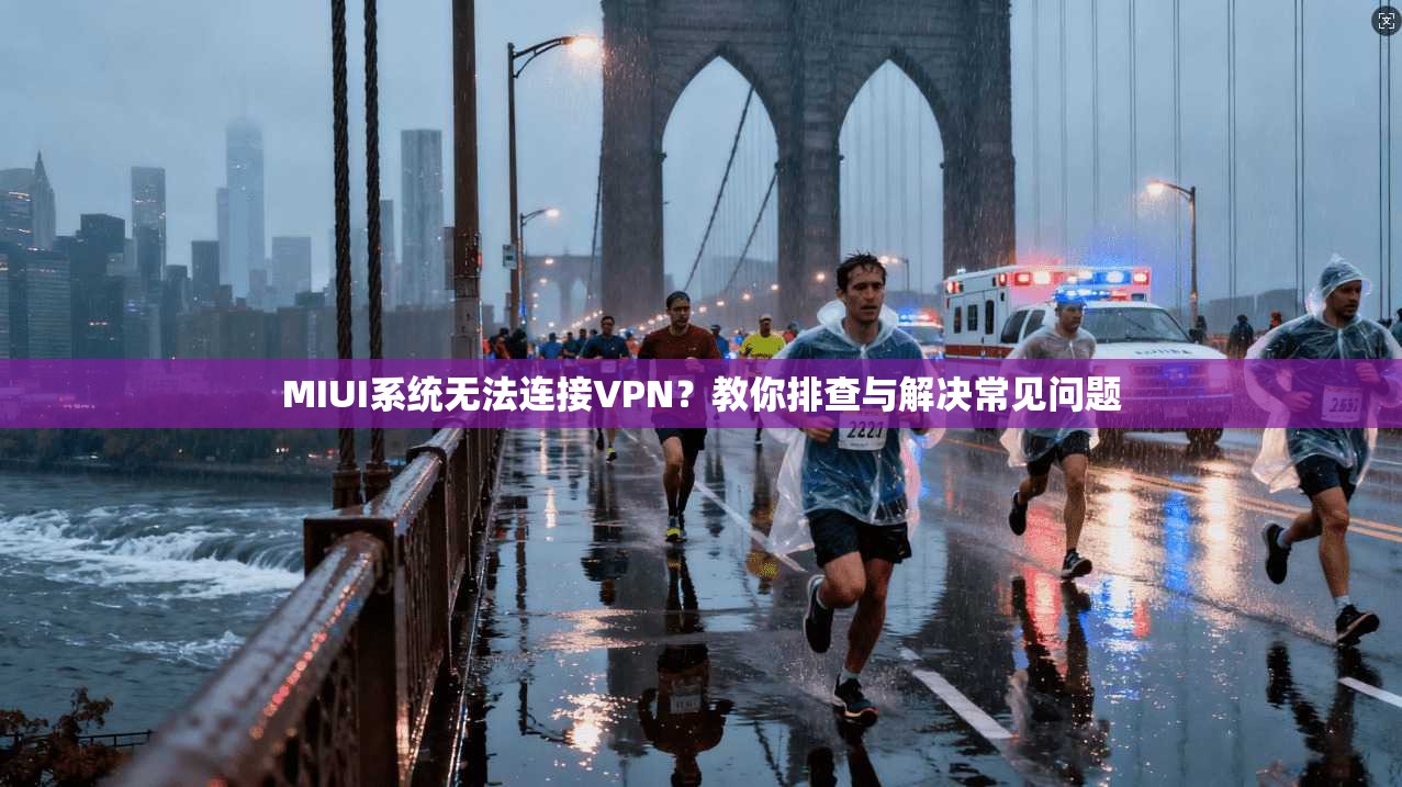 MIUI系统无法连接VPN?教你排查与解决常见问题 第1张 MIUI系统无法连接VPN?教你排查与解决常见问题 第1张