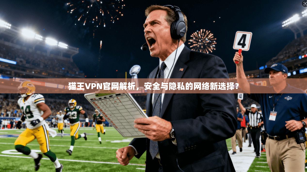 猫王VPN官网解析,安全与隐私的网络新选择? 第1张 猫王VPN官网解析,安全与隐私的网络新选择? 第1张