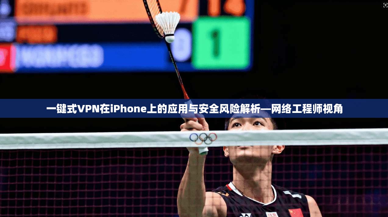 一键式VPN在iPhone上的应用与安全风险解析—网络工程师视角  第1张