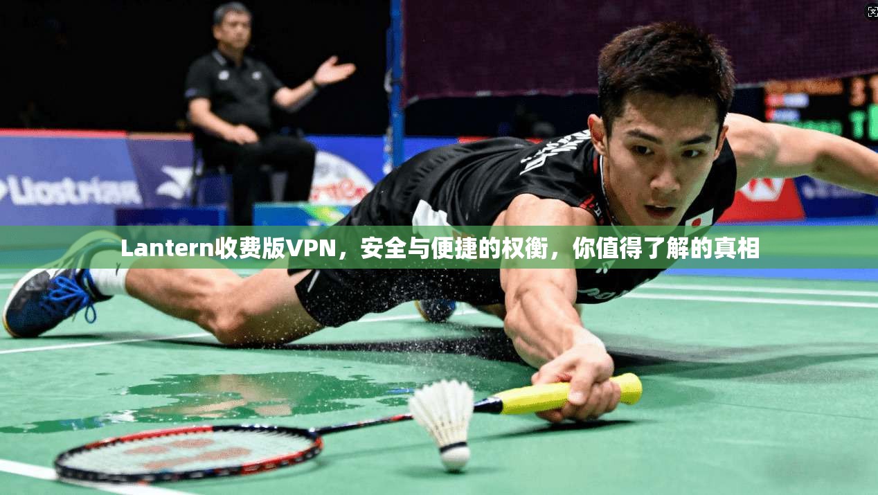 Lantern收费版VPN,安全与便捷的权衡,你值得了解的真相 第1张 Lantern收费版VPN,安全与便捷的权衡,你值得了解的真相 第1张