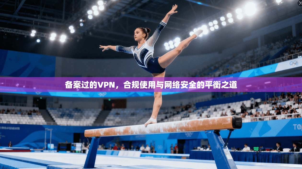 备案过的VPN,合规使用与网络安全的平衡之道 第1张 备案过的VPN,合规使用与网络安全的平衡之道 第1张