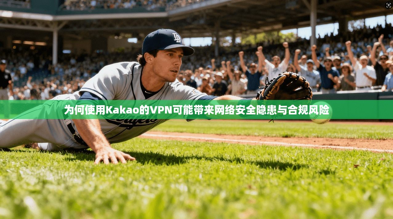 为何使用Kakao的VPN可能带来网络安全隐患与合规风险  第1张