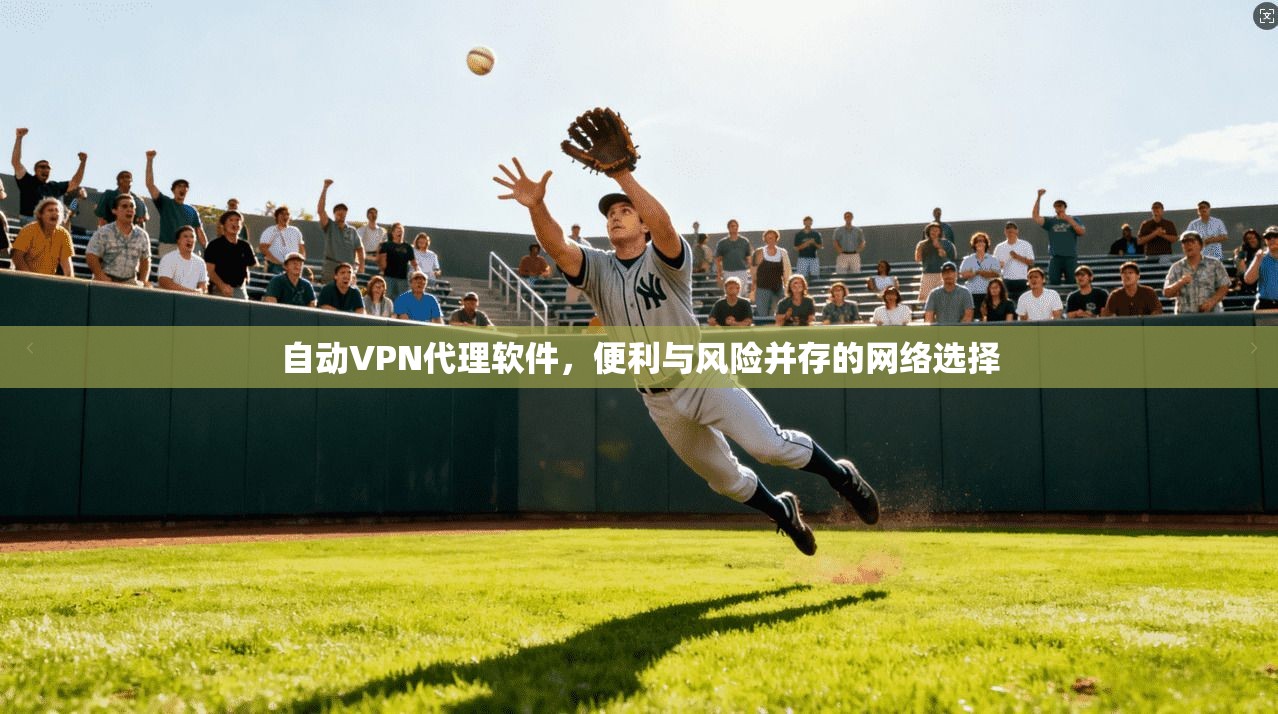 自动VPN代理软件,便利与风险并存的网络选择 第1张 自动VPN代理软件,便利与风险并存的网络选择 第1张