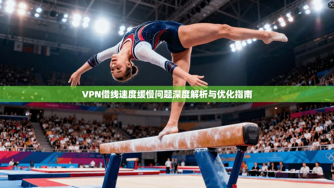 VPN借线速度缓慢问题深度解析与优化指南 第1张 VPN借线速度缓慢问题深度解析与优化指南 第1张