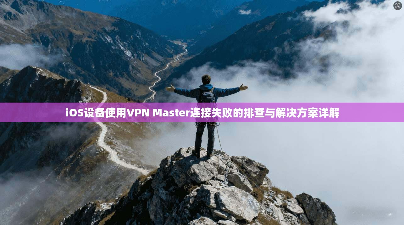 iOS设备使用VPN Master连接失败的排查与解决方案详解 第1张 iOS设备使用VPN Master连接失败的排查与解决方案详解 第1张