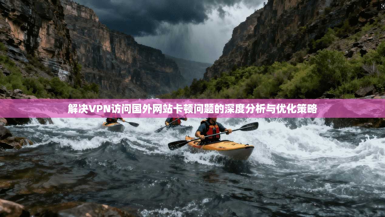 解决VPN访问国外网站卡顿问题的深度分析与优化策略  第1张