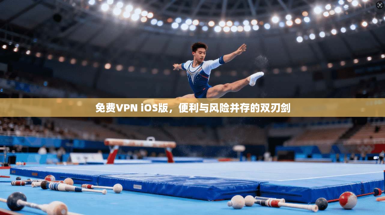 免费VPN iOS版，便利与风险并存的双刃剑  第1张