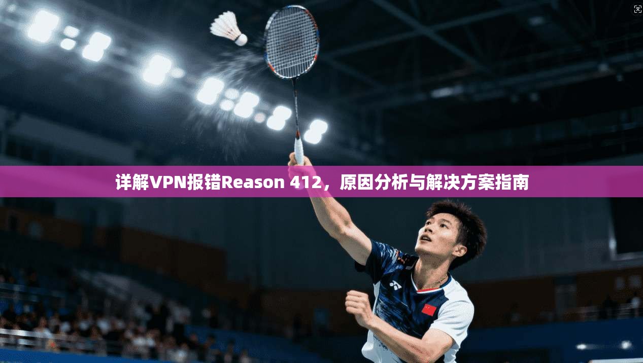 详解VPN报错Reason 412,原因分析与解决方案指南 第1张 详解VPN报错Reason 412,原因分析与解决方案指南 第1张