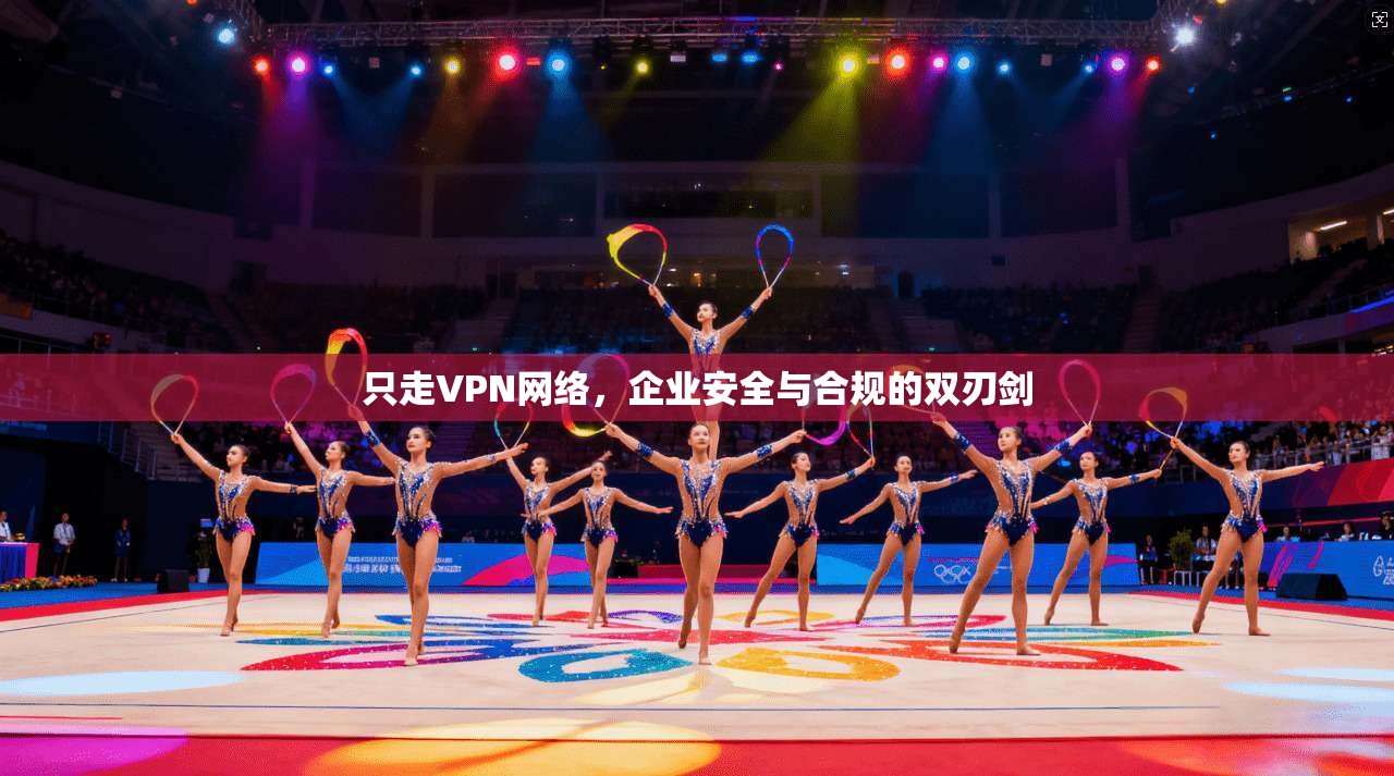 只走VPN网络，企业安全与合规的双刃剑  第1张