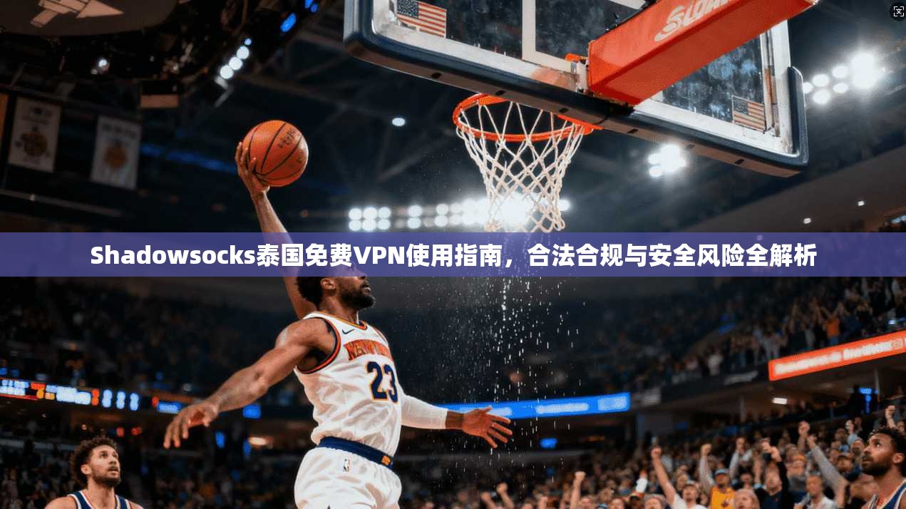Shadowsocks泰国免费VPN使用指南，合法合规与安全风险全解析  第1张