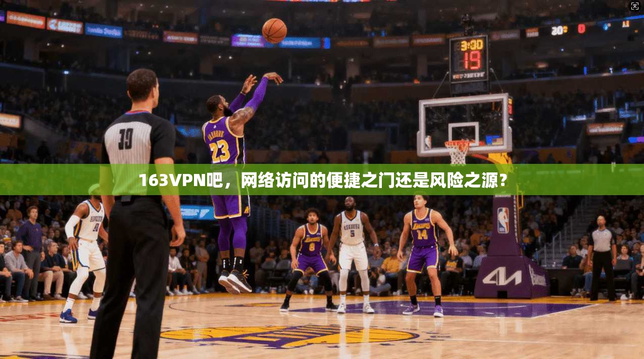 163VPN吧,网络访问的便捷之门还是风险之源? 第1张 163VPN吧,网络访问的便捷之门还是风险之源? 第1张