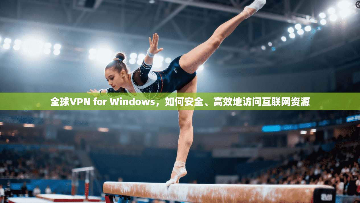 全球VPN for Windows,如何安全、高效地访问互联网资源 第1张 全球VPN for Windows,如何安全、高效地访问互联网资源 第1张