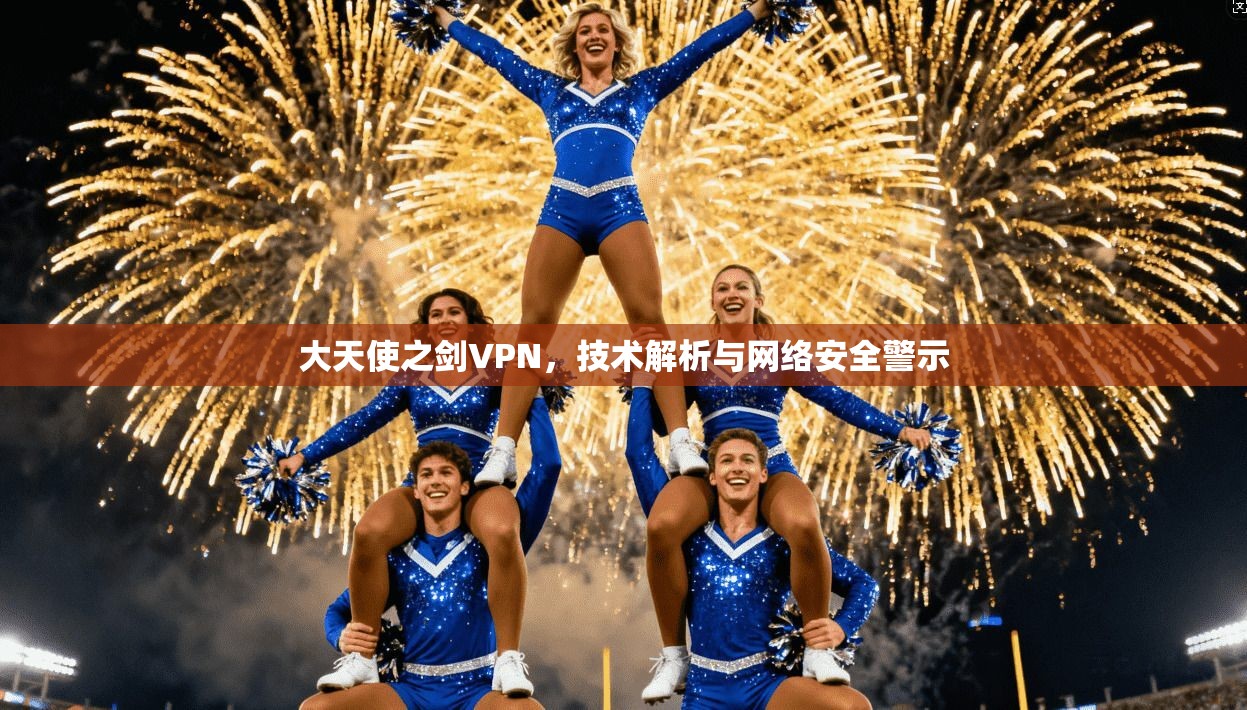 大天使之剑VPN，技术解析与网络安全警示  第1张