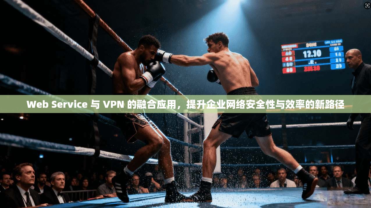 Web Service 与 VPN 的融合应用,提升企业网络安全性与效率的新路径 第1张 Web Service 与 VPN 的融合应用,提升企业网络安全性与效率的新路径 第1张