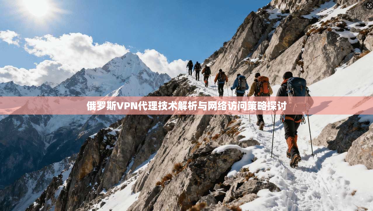 俄罗斯VPN代理技术解析与网络访问策略探讨 第1张 俄罗斯VPN代理技术解析与网络访问策略探讨 第1张