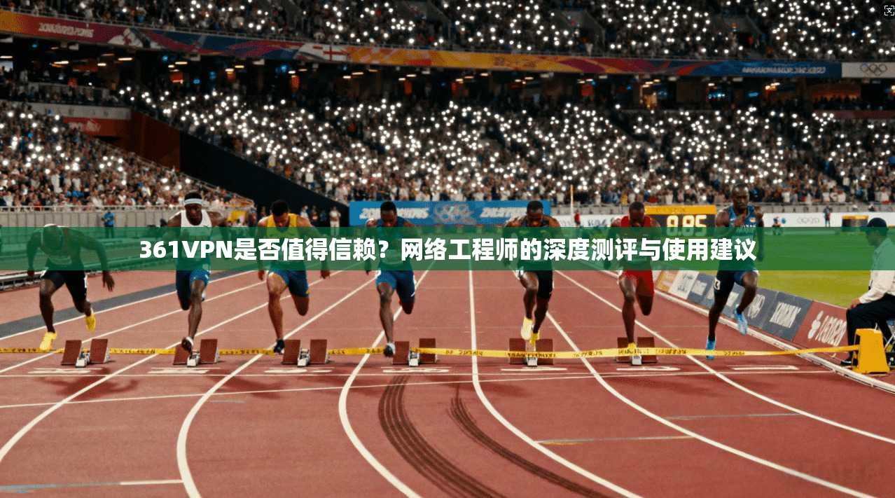 361VPN是否值得信赖？网络工程师的深度测评与使用建议  第1张