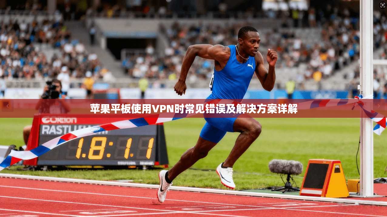 苹果平板使用VPN时常见错误及解决方案详解  第1张