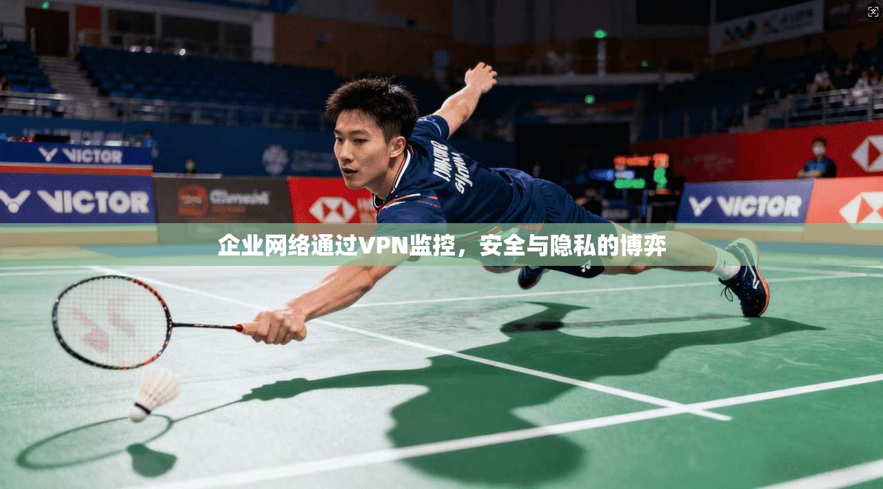 企业网络通过VPN监控,安全与隐私的博弈 第1张 企业网络通过VPN监控,安全与隐私的博弈 第1张
