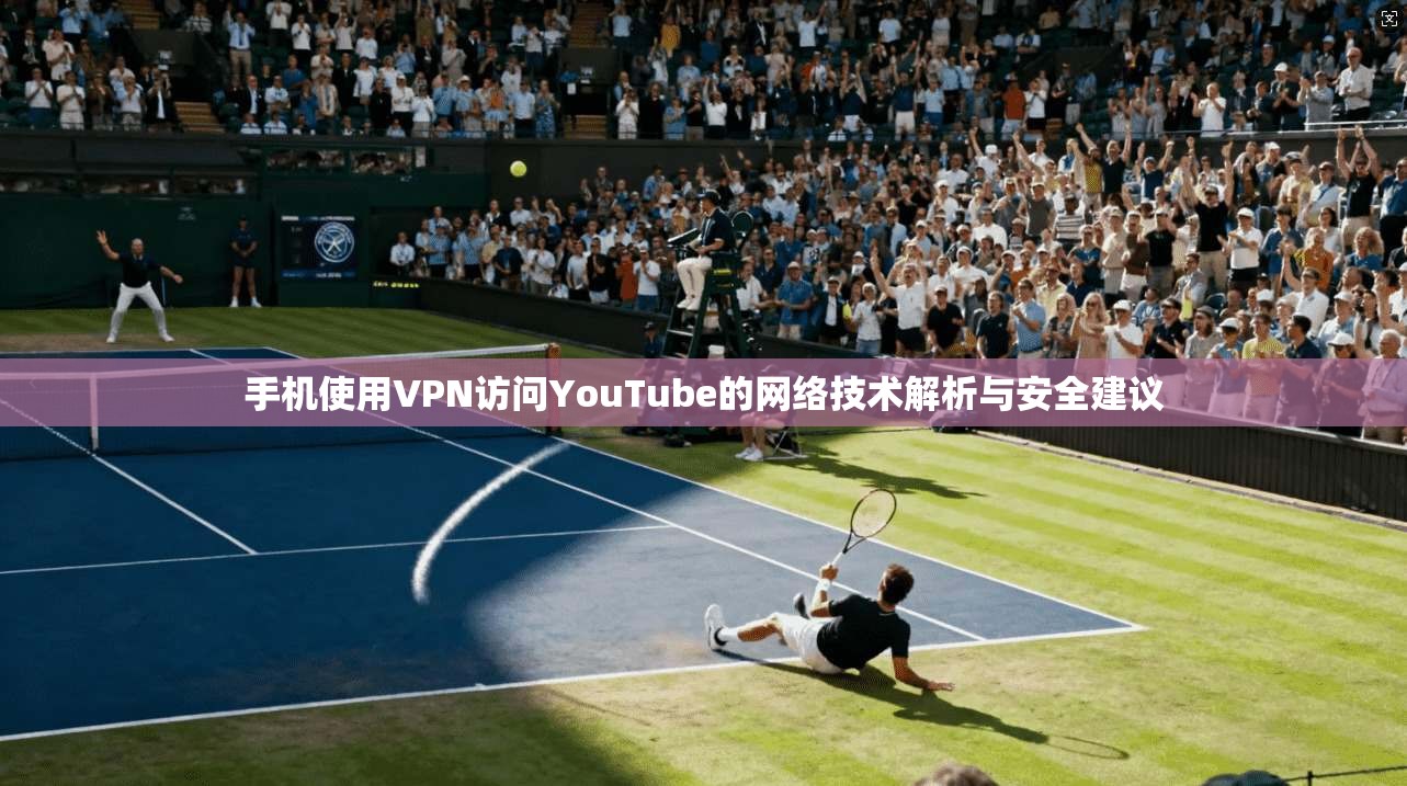 手机使用VPN访问YouTube的网络技术解析与安全建议 第1张 手机使用VPN访问YouTube的网络技术解析与安全建议 第1张
