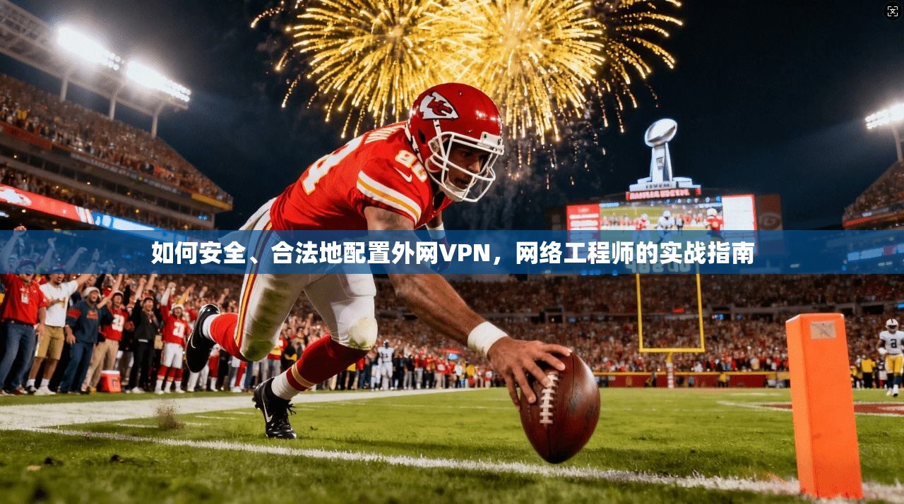 如何安全、合法地配置外网VPN，网络工程师的实战指南  第1张