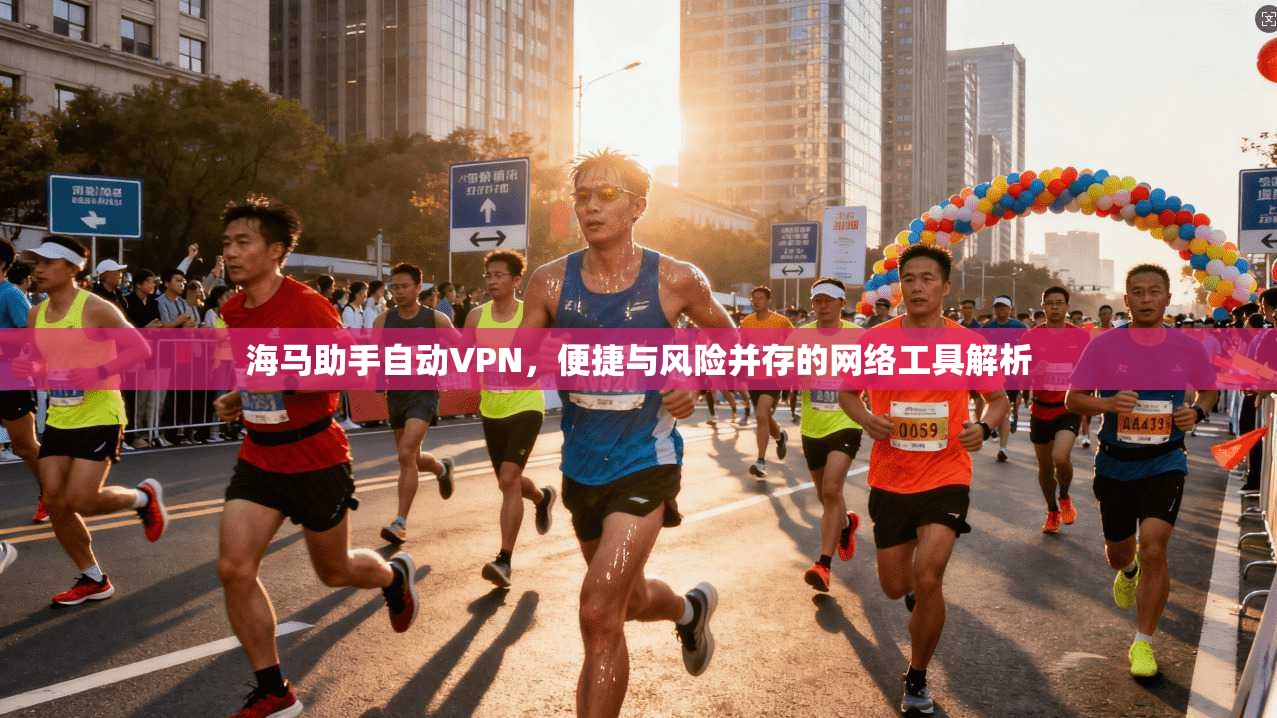 海马助手自动VPN，便捷与风险并存的网络工具解析  第1张
