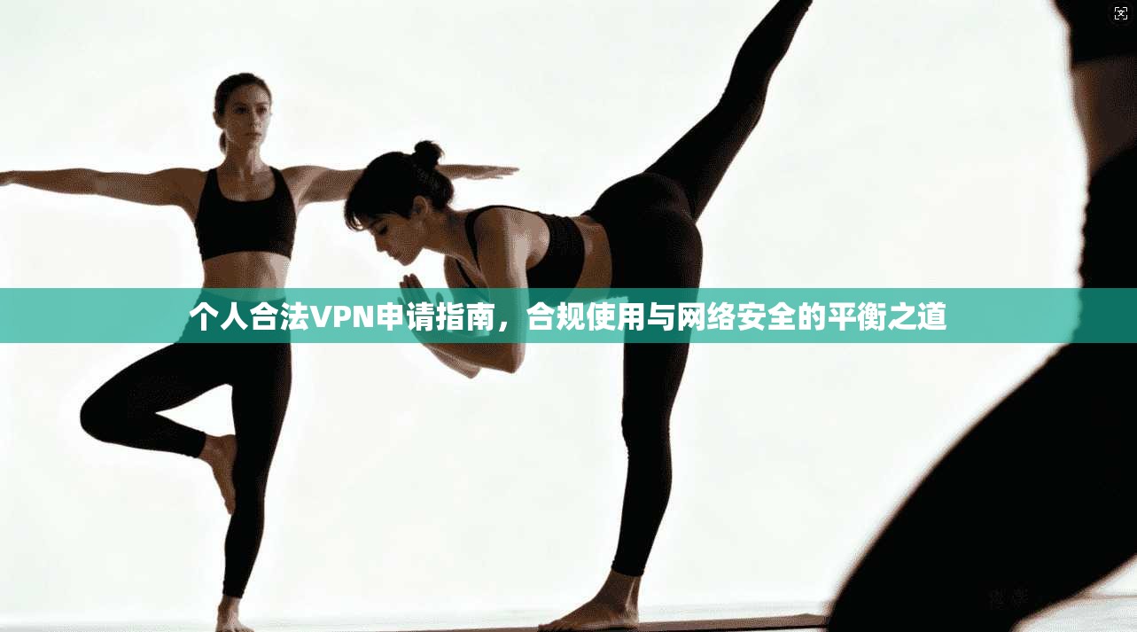 个人合法VPN申请指南,合规使用与网络安全的平衡之道 第1张 个人合法VPN申请指南,合规使用与网络安全的平衡之道 第1张
