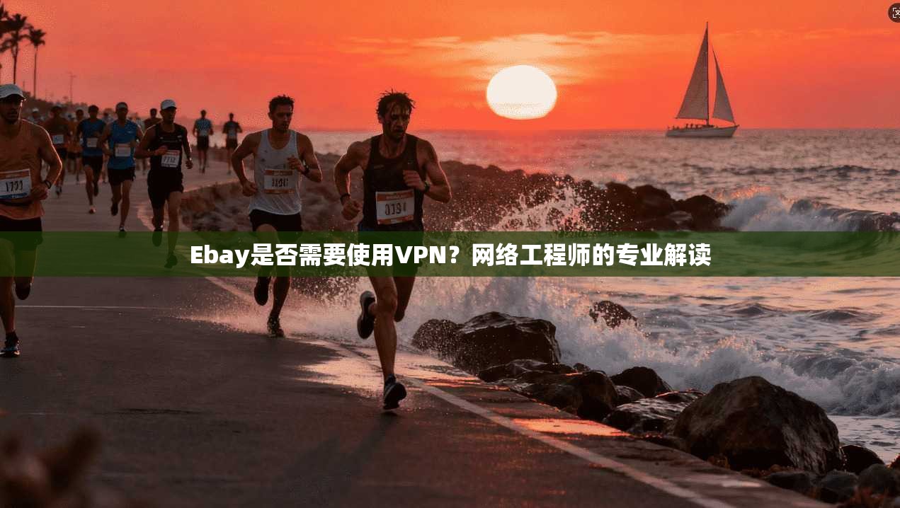 Ebay是否需要使用VPN？网络工程师的专业解读  第1张