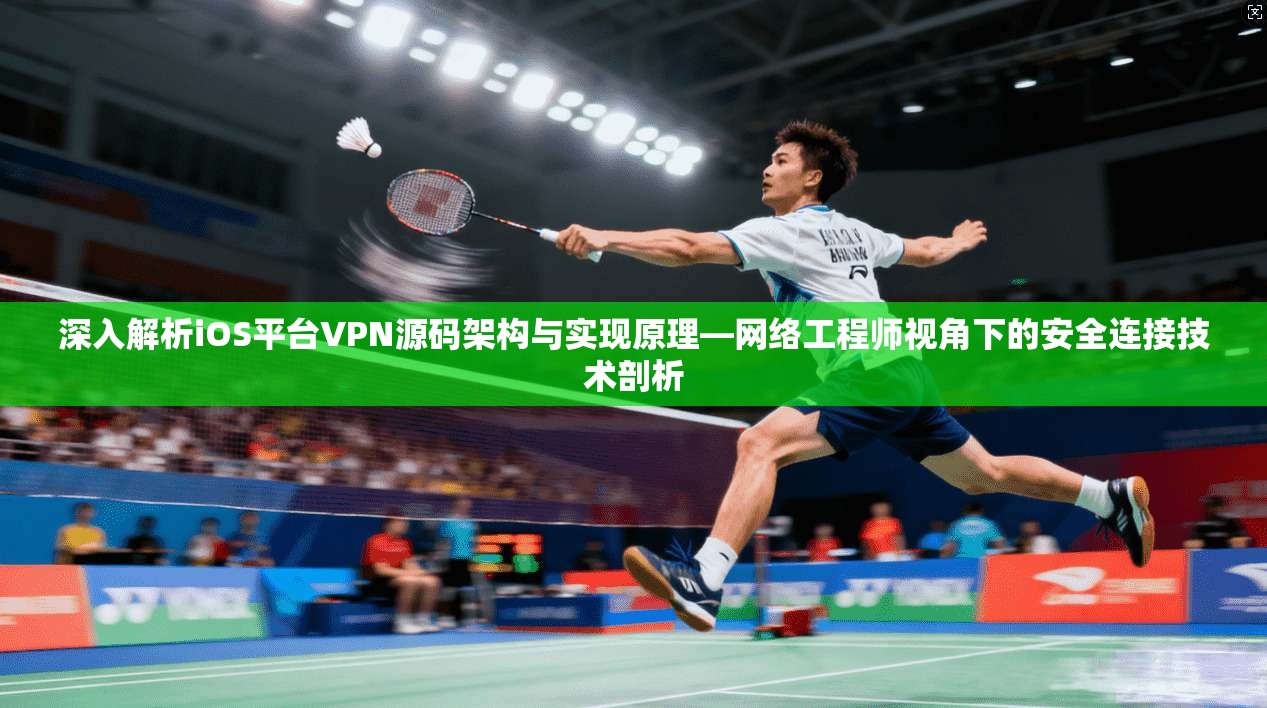 深入解析iOS平台VPN源码架构与实现原理—网络工程师视角下的安全连接技术剖析  第1张