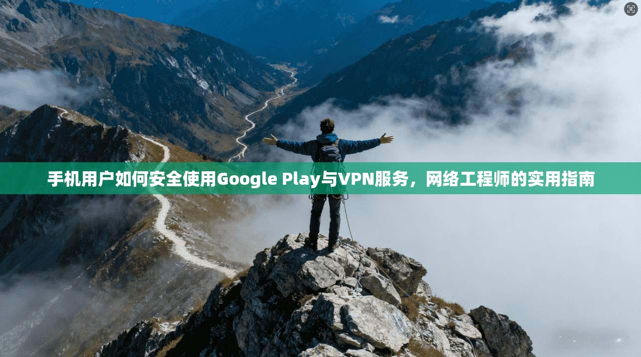 手机用户如何安全使用Google Play与VPN服务，网络工程师的实用指南  第1张