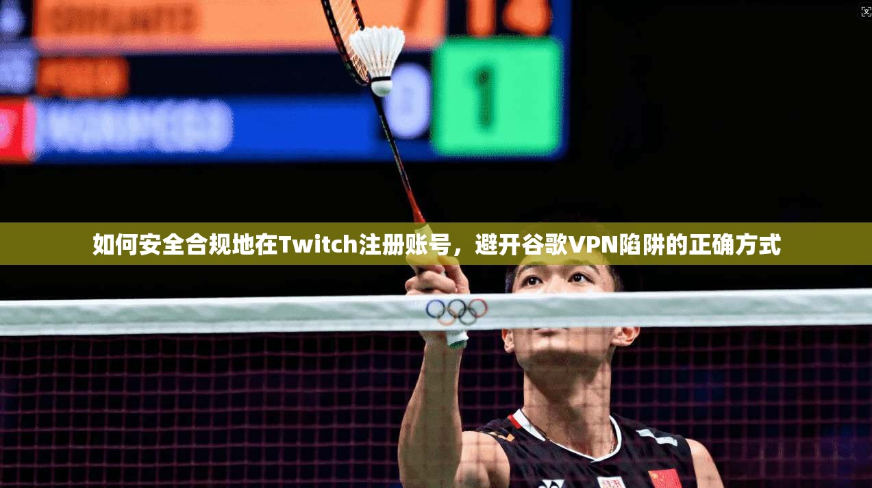 如何安全合规地在Twitch注册账号，避开谷歌VPN陷阱的正确方式  第1张