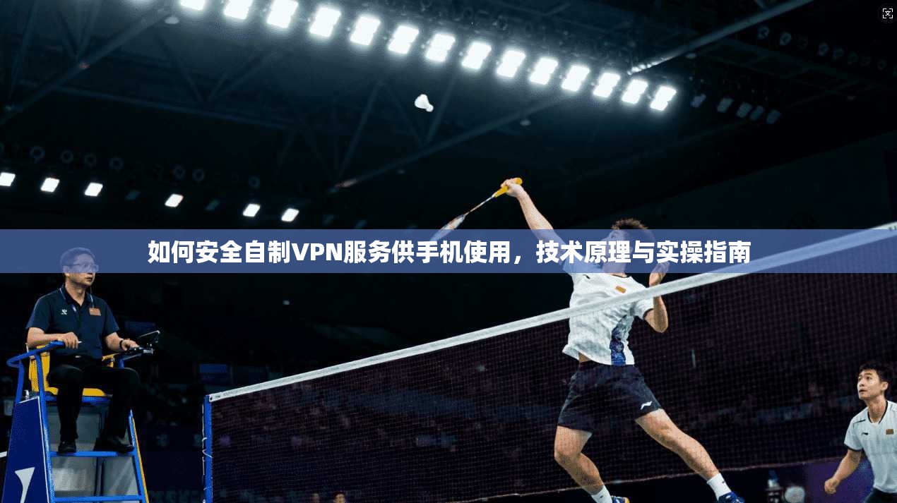 如何安全自制VPN服务供手机使用，技术原理与实操指南  第1张