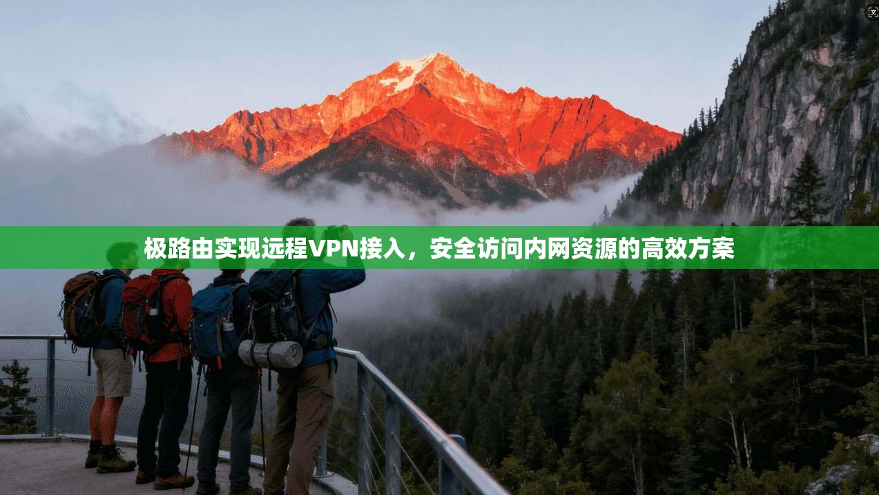 极路由实现远程VPN接入,安全访问内网资源的高效方案 第1张 极路由实现远程VPN接入,安全访问内网资源的高效方案 第1张