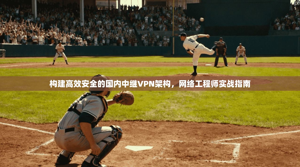 构建高效安全的国内中继VPN架构,网络工程师实战指南 第1张 构建高效安全的国内中继VPN架构,网络工程师实战指南 第1张
