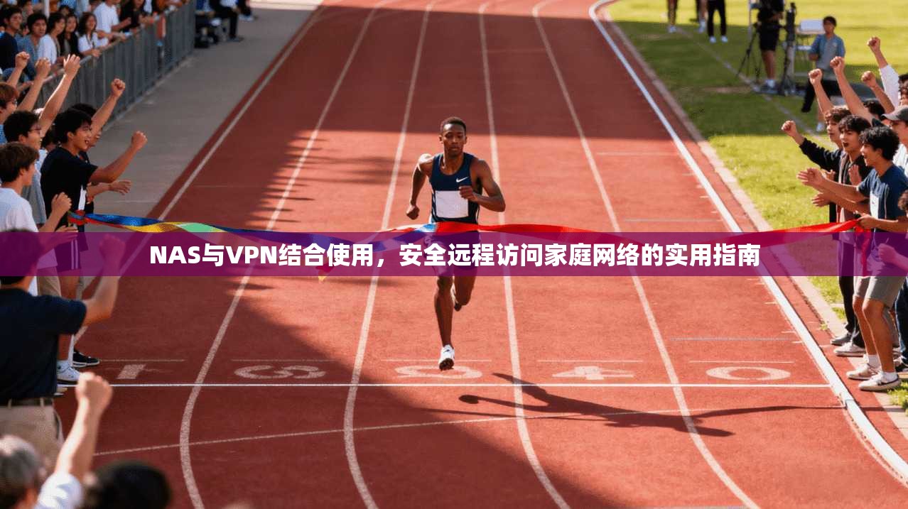 NAS与VPN结合使用，安全远程访问家庭网络的实用指南  第1张
