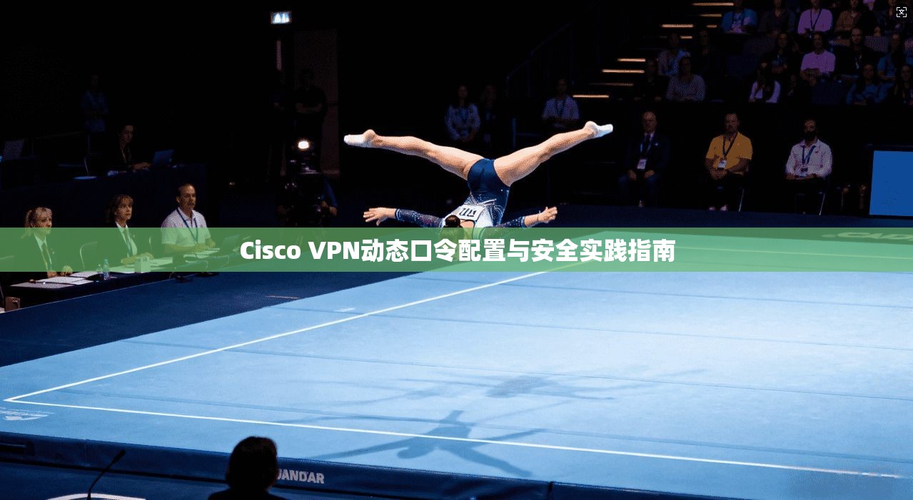 Cisco VPN动态口令配置与安全实践指南 第1张 Cisco VPN动态口令配置与安全实践指南 第1张