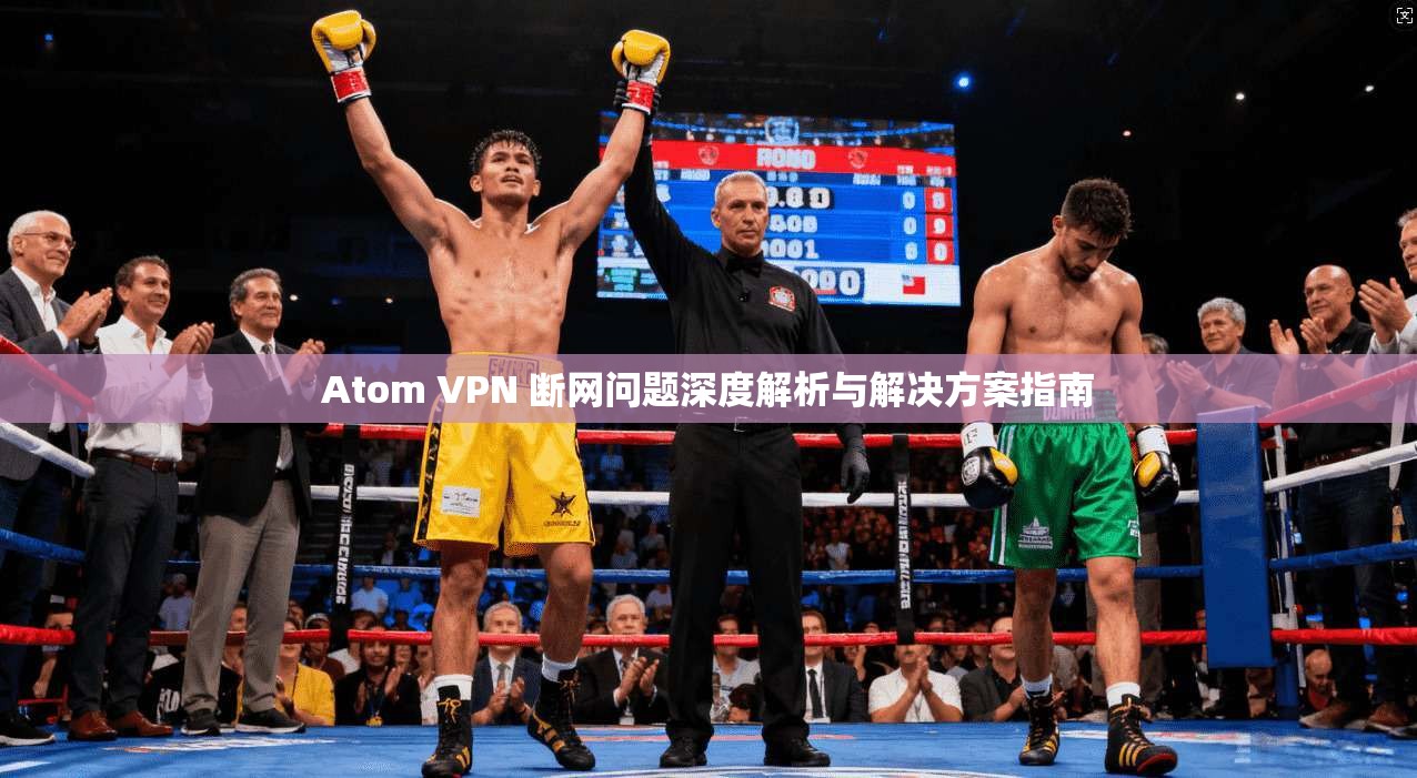 Atom VPN 断网问题深度解析与解决方案指南  第1张