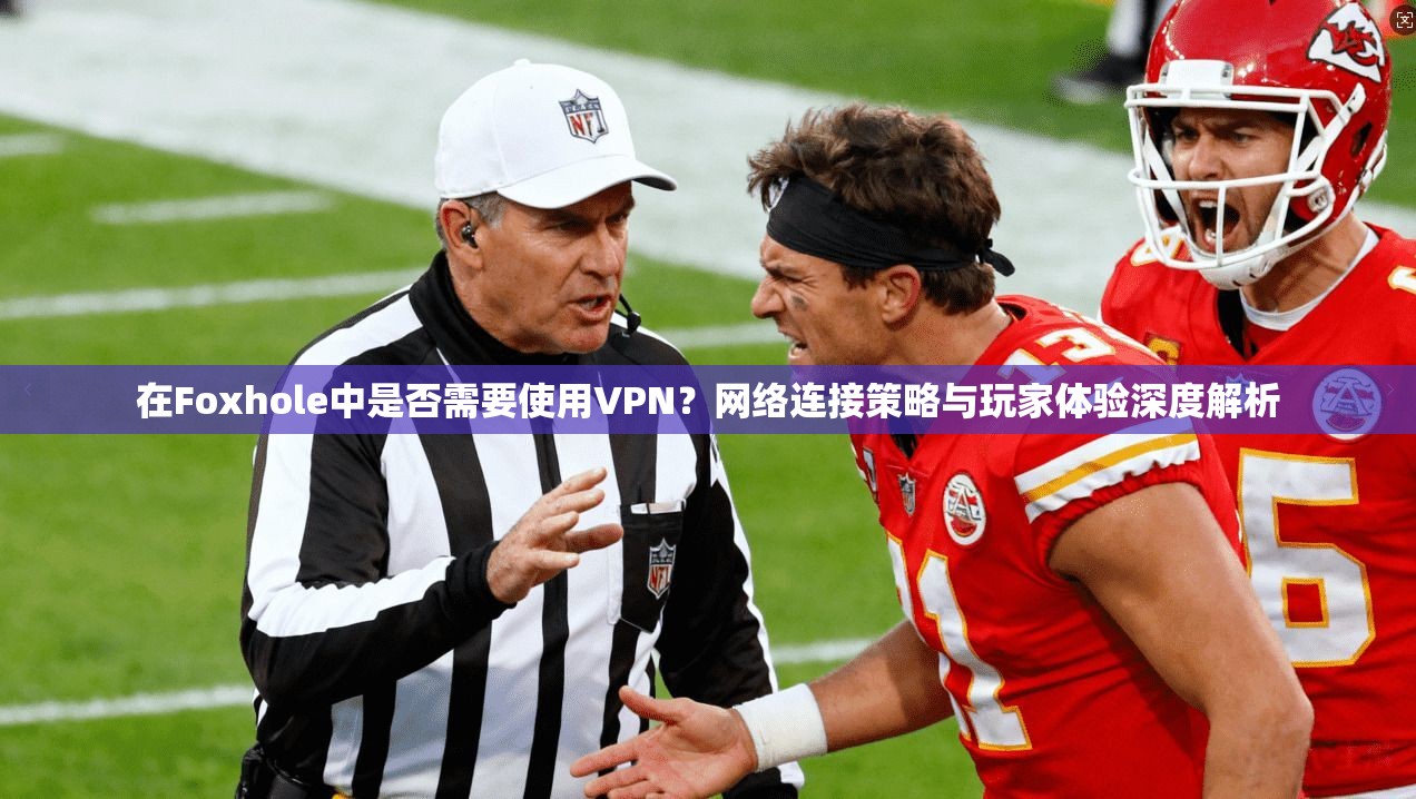 在Foxhole中是否需要使用VPN？网络连接策略与玩家体验深度解析  第1张