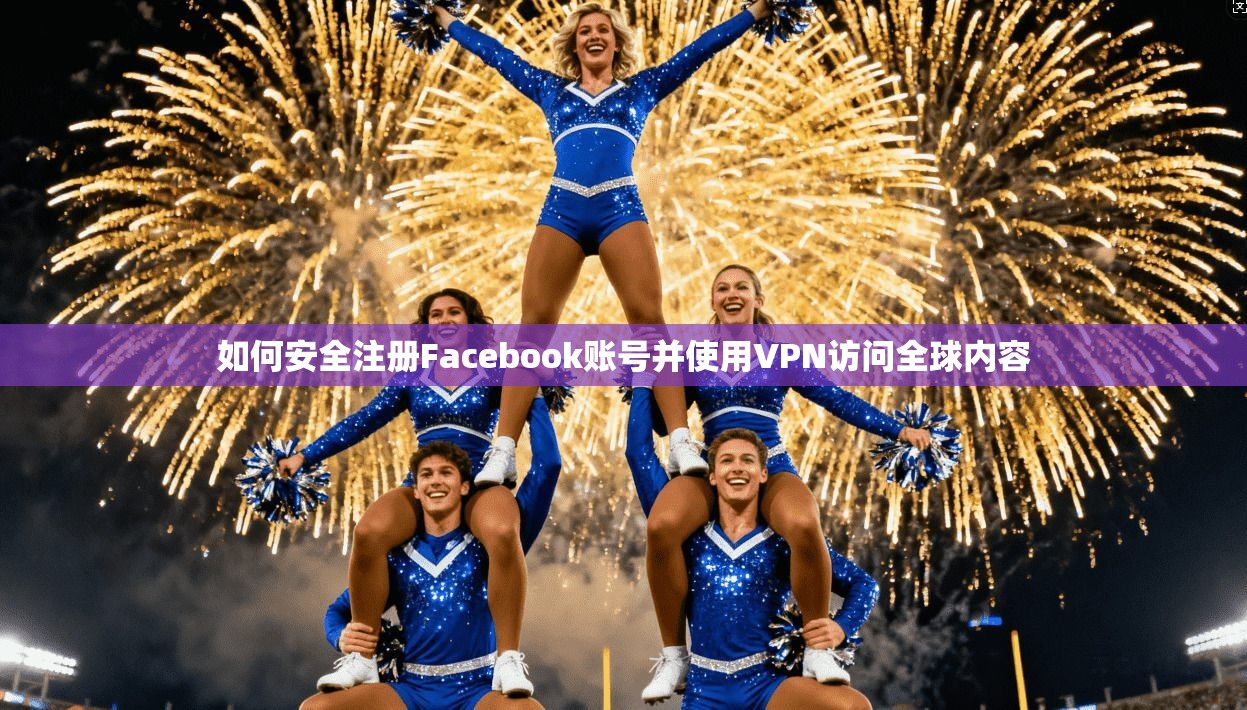 如何安全注册Facebook账号并使用VPN访问全球内容 第1张 如何安全注册Facebook账号并使用VPN访问全球内容 第1张