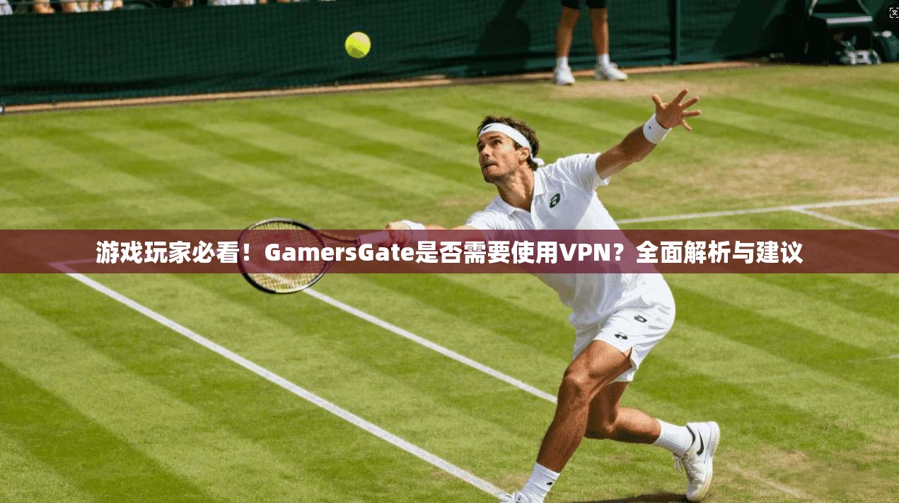 游戏玩家必看！GamersGate是否需要使用VPN？全面解析与建议  第1张