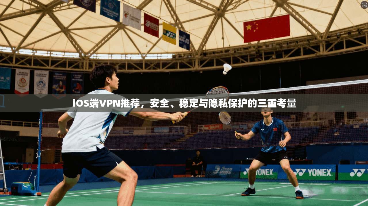iOS端VPN推荐，安全、稳定与隐私保护的三重考量  第1张