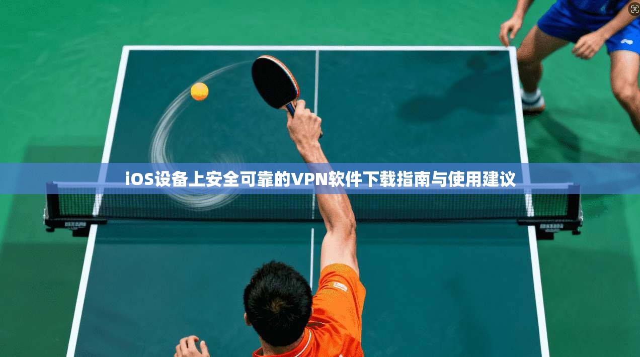 iOS设备上安全可靠的VPN软件下载指南与使用建议 第1张 iOS设备上安全可靠的VPN软件下载指南与使用建议 第1张