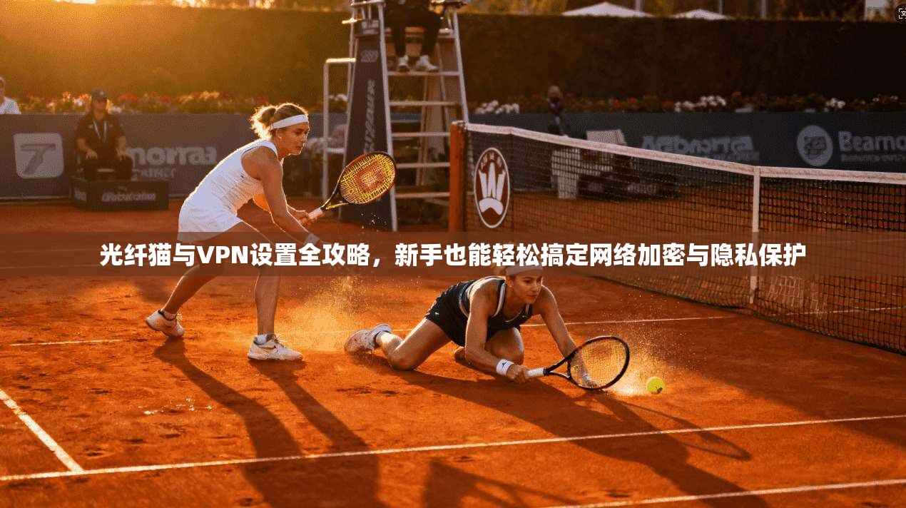光纤猫与VPN设置全攻略，新手也能轻松搞定网络加密与隐私保护  第1张