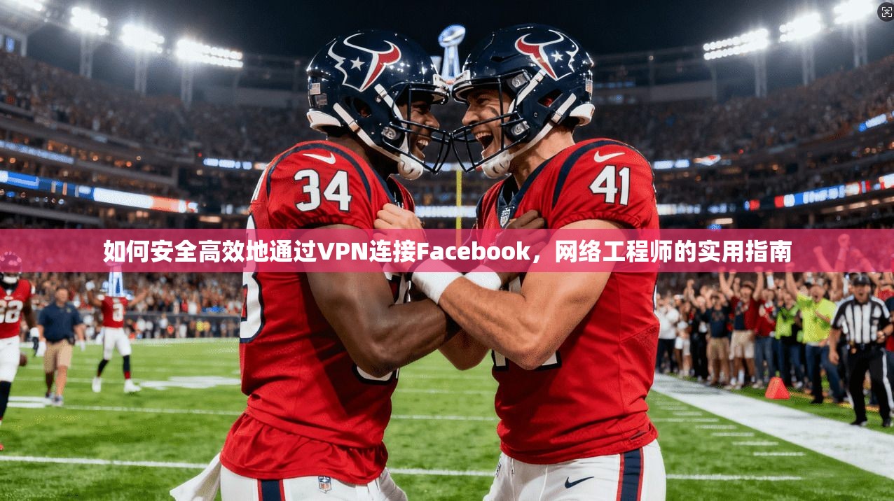 如何安全高效地通过VPN连接Facebook,网络工程师的实用指南 第1张 如何安全高效地通过VPN连接Facebook,网络工程师的实用指南 第1张