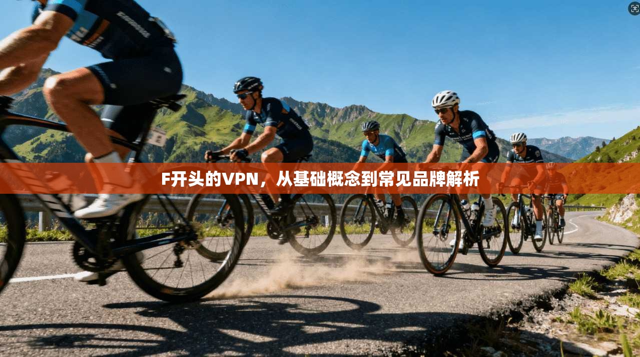 F开头的VPN，从基础概念到常见品牌解析  第1张