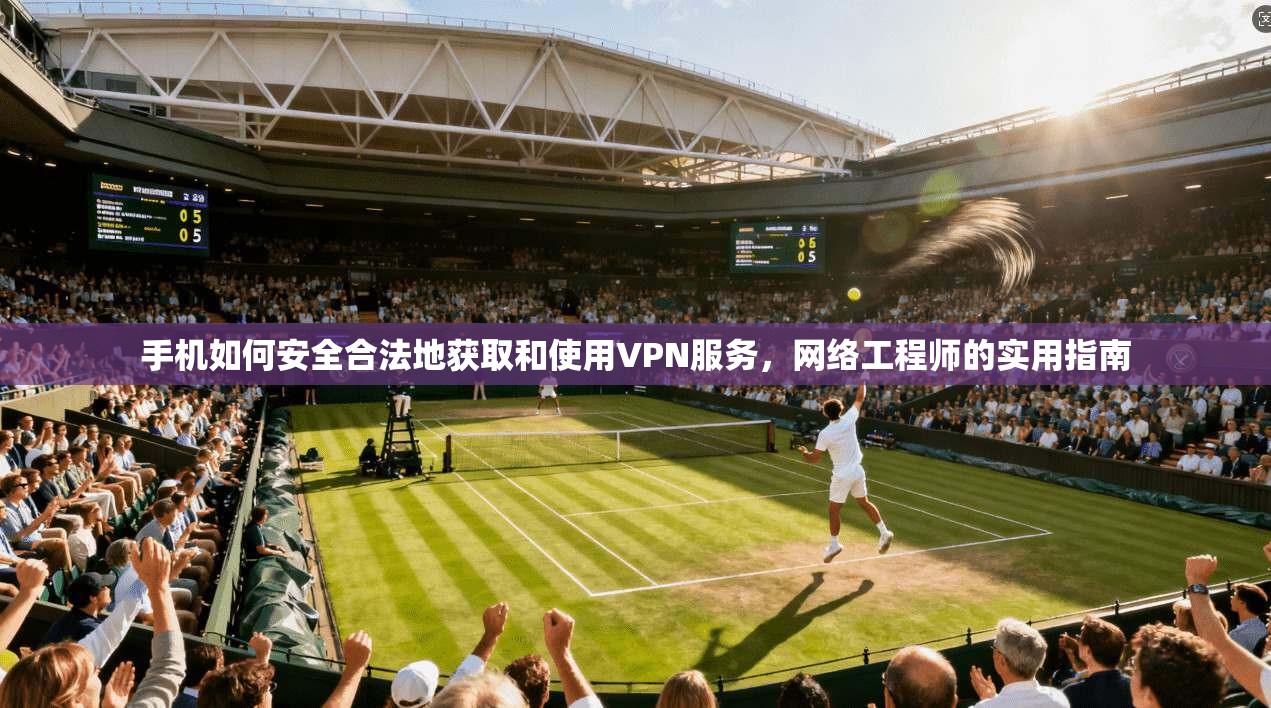 手机如何安全合法地获取和使用VPN服务,网络工程师的实用指南 第1张 手机如何安全合法地获取和使用VPN服务,网络工程师的实用指南 第1张