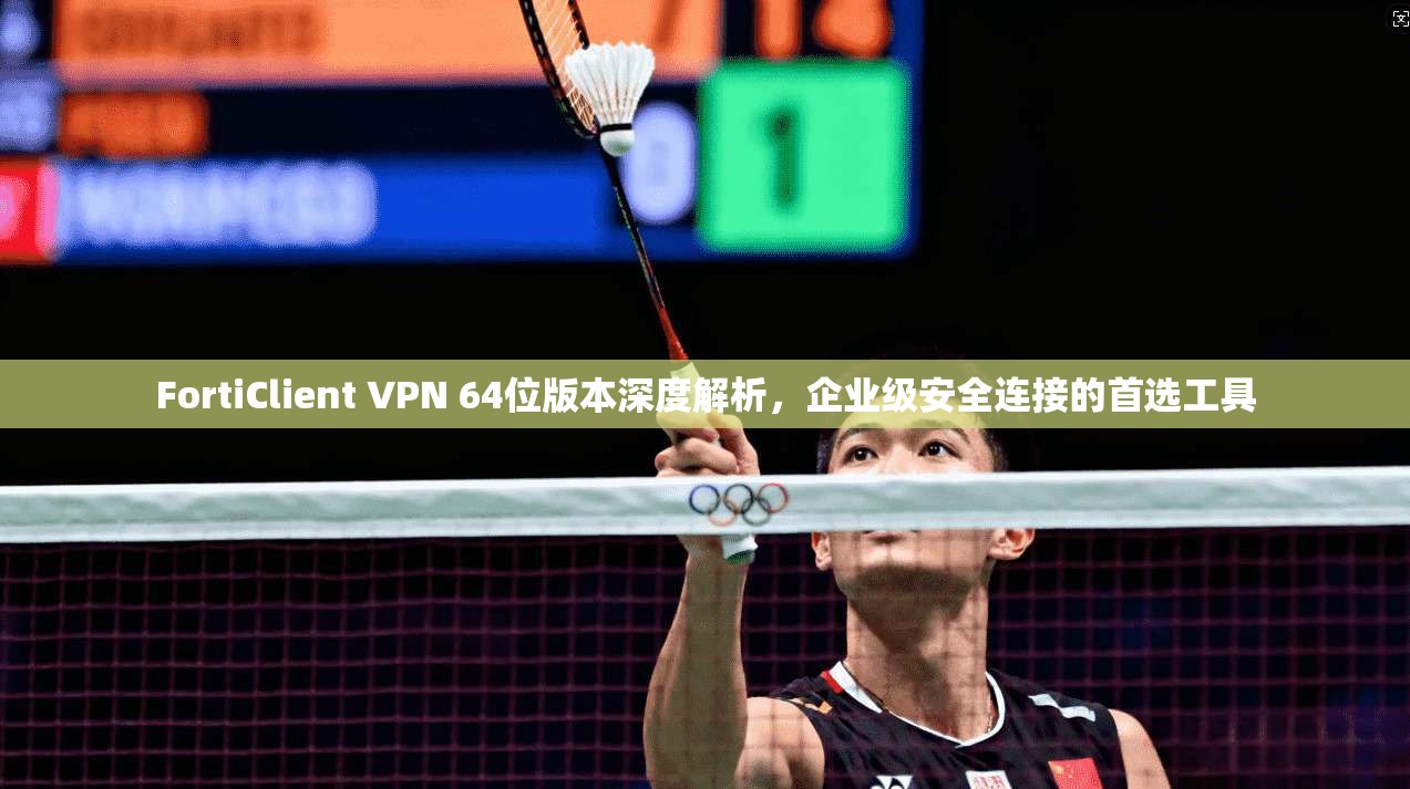 FortiClient VPN 64位版本深度解析,企业级安全连接的首选工具 第1张 FortiClient VPN 64位版本深度解析,企业级安全连接的首选工具 第1张