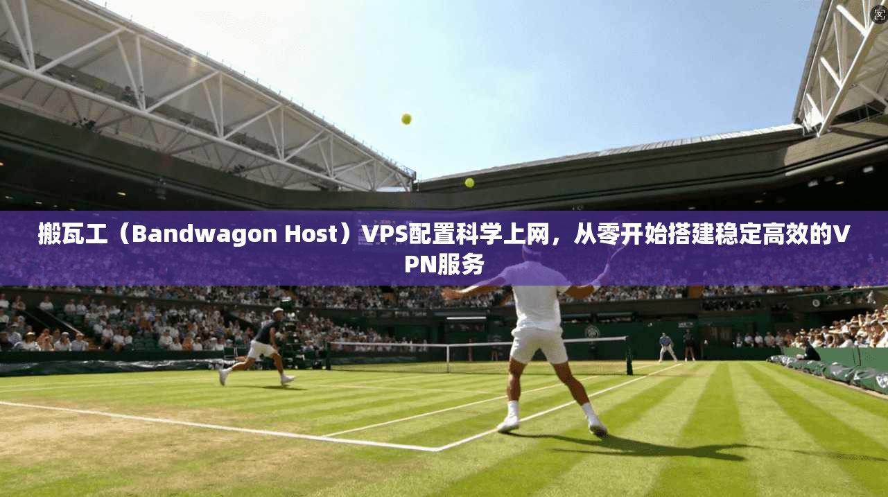 搬瓦工(Bandwagon Host)VPS配置科学上网,从零开始搭建稳定高效的VPN服务 第1张 搬瓦工(Bandwagon Host)VPS配置科学上网,从零开始搭建稳定高效的VPN服务 第1张